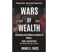 Wars of Wealth: How Two Global Conflicts Rewrote the World’s Economy: Unveiling the Hidden Lessons of Power, Debt, and Survival from World War I and II