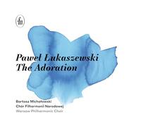Warsaw Philharmonic Choir; Bartosz Michalowski - Pawel Lukaszewski: The Adoration