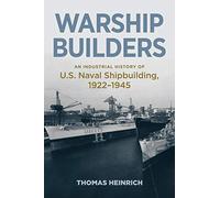 Warship Builders: An Industrial History of U.S. Naval Shipbuilding, 1922-1945 (Studies in Naval History and Sea Power)