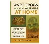 Wart Frogs and Mini Wetlands at Home: A Practical Guide to Wart Frog Care, Planted Paludariums and Tabletop Wetlands for Responsible Amphibian Keepers and Nature Lovers