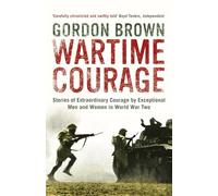 Wartime Courage: Stories of Extraordinary Courage by Exceptional Men and Women in World War Two