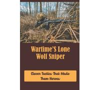 Wartime’S Lone Wolf Sniper: Clever Tactics That Made Them Heroes