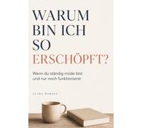 Warum bin ich so erschöpft? Wenn du ständig müde bist und nur noch funktionierst: Frauen am Limit - Wenn alles an dir hängen bleibt und du nur noch funktionierst