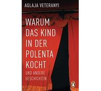 Warum das Kind in der Polenta kocht: und andere Geschichten