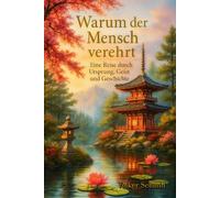 Warum der Mensch verehrt: Eine Reise durch Ursprung, Geist und Geschichte
