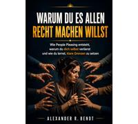 Warum du es allen recht machen willst: Wie People Pleasing entsteht, warum du dich selbst verlierst und endlich lernst, klare Grenzen zu setzen (Beziehungen, Selbstwert & innere Muster)