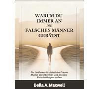 WARUM DU IMMER AN DIE FALSCHEN MÄNNER GERÄTST: Ein Leitfaden für christliche Frauen Muster durchbrechen und bessere Entscheidungen treffen