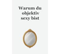 Warum du objektiv sexy bist: Ein Geschenkebuch mit genau drei Wörtern auf jeder Seite: "Bist du nicht!": Weniger Inhalt - mehr Ehrlichkeit! (Weniger ist gar nix)
