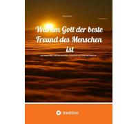 Warum Gott der beste Freund des Menschen ist: ...und warum alles, was das bestreitet, in Wahrheit nur Schall und Rauch ist