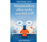 Warum ich es allen recht machen will: Warum du dich selbst zurückstellst - und weshalb dir Abgrenzung so schwer fällt (People Pleasing)