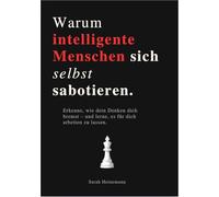 WARUM INTELLIGENTE MENSCHEN SICH SELBST SABOTIEREN: Erkenne, wie dein Denken dich bremst - und lerne, es für dich arbeiten zu lassen.