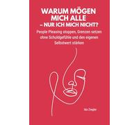Warum mögen mich alle - nur ich mich nicht?: People Pleasing stoppen, Grenzen setzen ohne Schuldgefühle und den eigenen Selbstwert stärken.