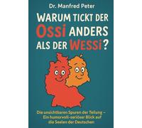 Warum tickt der Ossi anders als der Wessi-: Die unsichtbaren Spuren der Teilung - Ein humorvoll-seriöser Blick auf die Seelen der Deutschen (Was jeder wissen sollte)