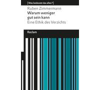 Warum weniger gut sein kann. Eine Ethik des Verzichts. [Was bedeutet das alles?]: Eine positive Perspektive auf Verzicht als wertvolle Handlungsweise in einer kapitalistischen Welt