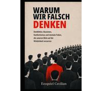 WARUM WIR FALSCH DENKEN: Denkfehler, Illusionen, Konformismus und mentale Fallen, die unseren Blick auf die Wirklichkeit verzerren (Bibliothek des modernen Menschen)