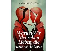 Warum wir Menschen lieben, die uns verletzen: Bindung, Prägung und emotionale Muster, die Nähe versprechen und Schmerz wiederholen („Wenn du jemanden ... für schwierige Beziehungskonstellationen)