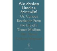 Was Abraham Lincoln a Spiritualist?: Or, Curious Revelation From the Life of a Trance Medium
