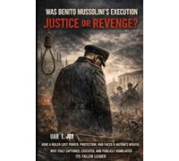 WAS BENITO MUSSOLINI’S EXECUTION JUSTICE OR REVENGE?