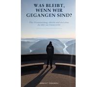 Was bleibt, wenn wir gegangen sind?: Über Verantwortung, Absicht und ein Leben, das über uns hinauswirkt