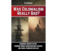 Was Colonialism Really Bad?: Debunking Empire's Myths: Economic Surges, Infrastructure Legacies, and Global Progress (Controversial Books)