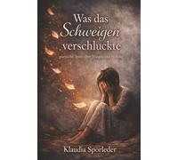 Was das Schweigen verschluckte: Poetische Texte über Trauma und Heilung