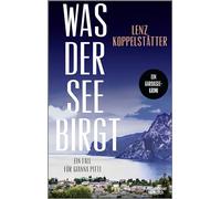 Was der See birgt: Ein Fall für Gianna Pitti | Die neue Krimi-Reihe des Bestsellerautors Lenz Koppelstätter
