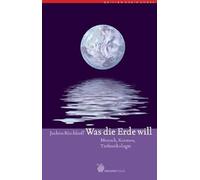 Was die Erde will: Mensch, Kosmos, Tiefenökologie