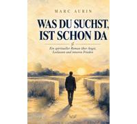 Was du suchst, ist schon da: Ein spiritueller Roman über Angst, Loslassen und inneres Erwachen, inspiriert von Nondualität und Advaita Vedanta.