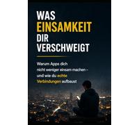 Was Einsamkeit dir verschweigt: Warum Apps dich nicht weniger einsam machen - und wie du echte Verbindungen aufbaust