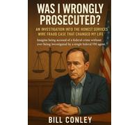 Was I Wrongly Prosecuted?: An Investigation into the Honest Services Wire Fraud Case That Changed My Life