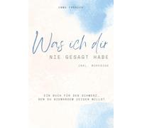 Was ich dir nie gesagt hab: Ein Buch für den Schmerz, den du niemandem zeigen willst