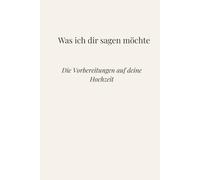 Was ich dir sagen möchte: Die Vorbereitungen auf deine Hochzeit