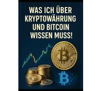 Was ich über Kryptowährung und Bitcoin wissen muss!: Krypto & Bitcoin verstehen: Das essentielle Wissen für Einsteiger kompakt und einfach erklärt!