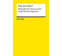 Was ist Liebe?: Philosophische Texte von der Antike bis zur Gegenwart