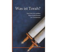 Was ist Torah?: Das Ende des größten Missverständnisses im Christentum