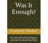Was It Enough?: The Life of Premnath Dogra: A Journey of Love and Sacrifice
