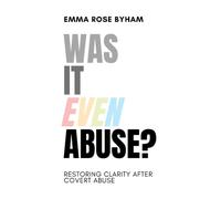 Was It Even Abuse?: Restoring clarity after covert abuse.