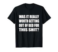 Was It Really Worth Getting Out Of Bed For This Shit Lazy T-Shirt