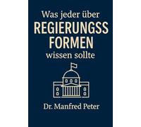 Was jeder über Regierungsformen wissen sollte: Geschichte, Gegenwart und Zukunft politischer Macht“ (Was jeder wissen sollte)