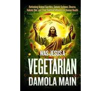 Was Jesus a Vegetarian?: Rethinking Animal Sacrifice, Satanic Systems, Divorce, Holistic Diet, and Their Spiritual Influence on Human Health (The Pilgrim’s Path Back to Terra-the Garden of Eden.)