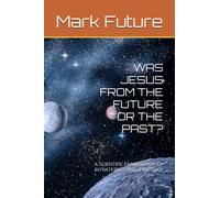 WAS JESUS FROM THE FUTURE OR THE PAST?: A SCIENTIFIC EXAMINATION OF INTRATERRESTRIAL EXISTENCE