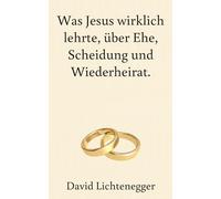 Was Jesus wirklich lehrte, über Ehe, Scheidung und Wiederheirat.