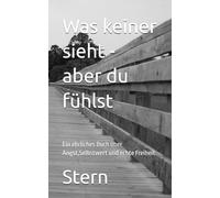 Was keiner sieht - aber du fühlst: Ein ehrliches Buch über Angst,Selbstwert und echte Freiheit
