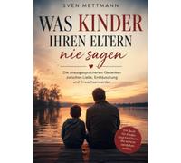 Was Kinder ihren Eltern nie sagen: Die unausgesprochenen Gedanken zwischen Liebe, Enttäuschung und Erwachsenwerden