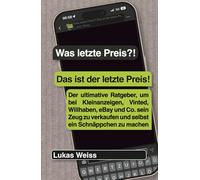 Was letzte Preis?! Das ist der letzte Preis!: Der ultimative Ratgeber, um bei Kleinanzeigen, Vinted, Willhaben, eBay und Co. sein Zeug zu verkaufen und selbst ein Schnäppchen zu machen