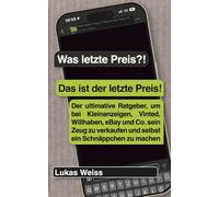 Was letzte Preis?! Das ist der letzte Preis!: Der ultimative Ratgeber, um bei Kleinanzeigen, Vinted, Willhaben, eBay und Co. sein Zeug zu verkaufen und selbst ein Schnäppchen zu machen
