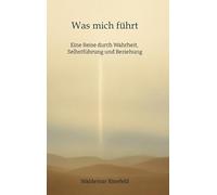 Was mich führt - Selbstführung, Wahrheit und Verantwortung in Beziehung - Ein Buch über Wahrheit, Selbstführung und gelebte Freiheit: Eine Reise durch ... und frei von Dogmen. Für alle, die bewusst