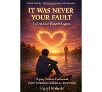 WAS NEVER YOUR FAULT When One Parent Leaves: Helping Children Understand Family Separation, Changes, and Big Feelings (Emotional Resilience 9-14yrs)