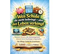 Was Schule dir nicht beibringt - aber das Leben verlangt: Finanzen, Steuern, Job, Zeitmanagement, Internet, Recht, Psychologie & Organisation Der ... für Erwachsene - 1.000 verblüffende Fakten