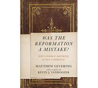 Was the Reformation a Mistake?: Why Catholic Doctrine Is Not Unbiblical